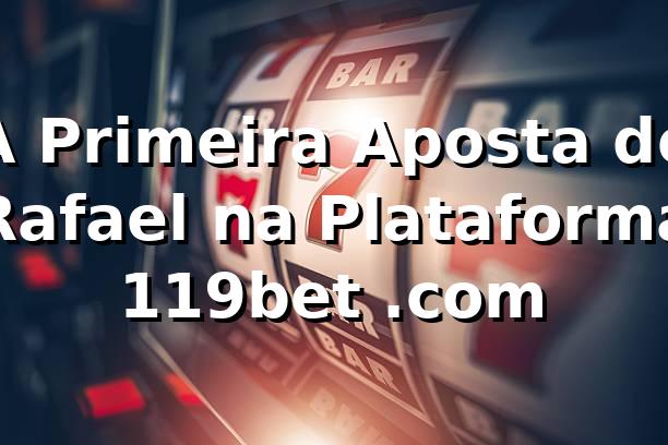 A Primeira Aposta de Rafael na Plataforma 119bet .com 🎲