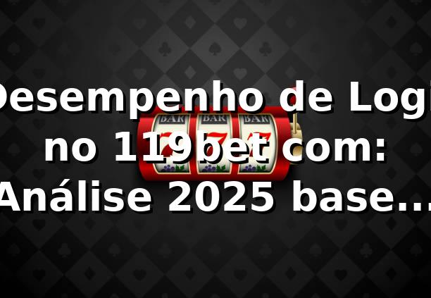 📊 Desempenho de Login no 119bet com: Análise 2025 baseada em dados